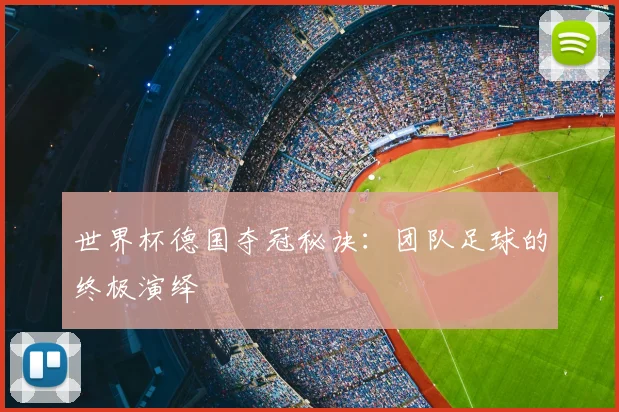 世界杯德国夺冠秘诀：团队足球的终极演绎
