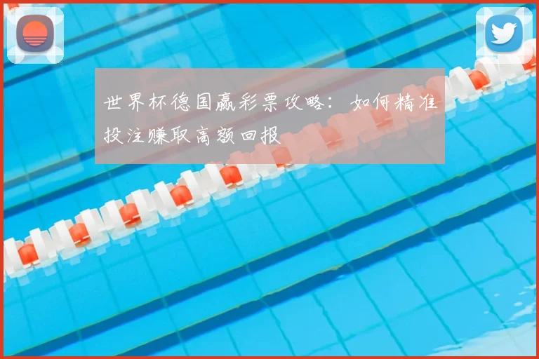 世界杯德国赢彩票攻略：如何精准投注赚取高额回报
