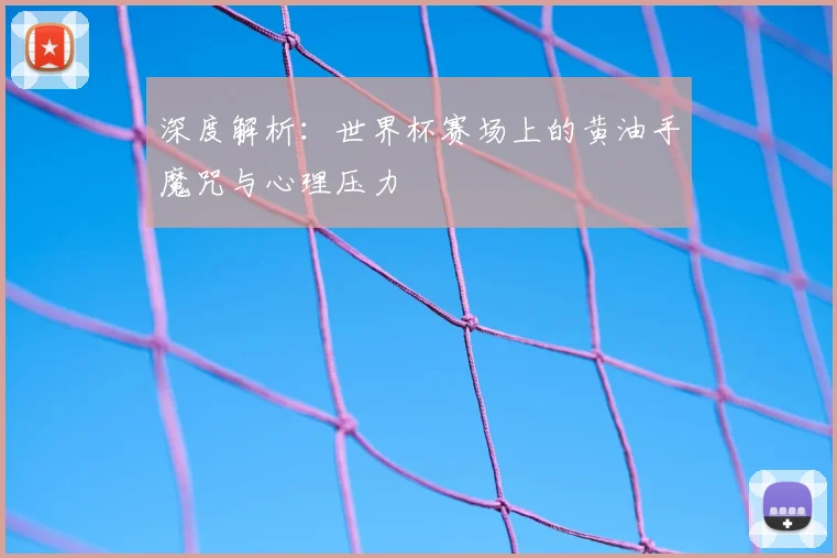 深度解析:世界杯赛场上的黄油手魔咒与心理压力