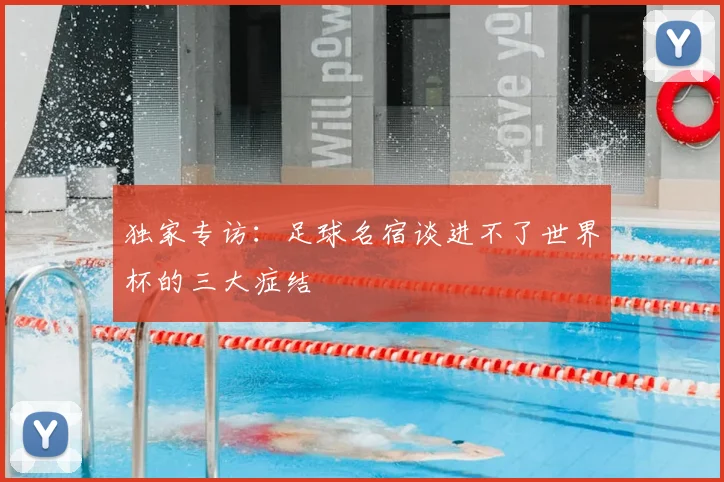 独家专访：足球名宿谈进不了世界杯的三大症结