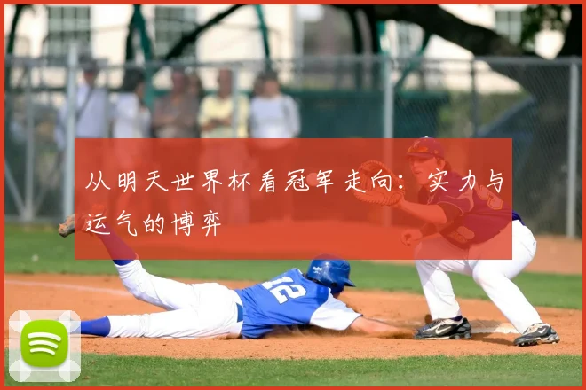 从明天世界杯看冠军走向：实力与运气的博弈