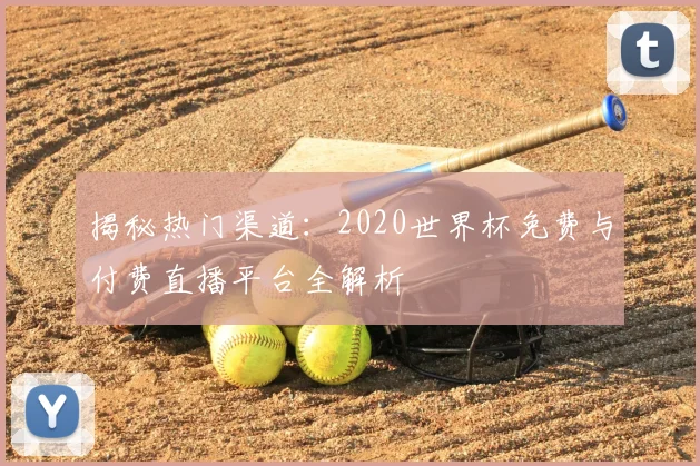 揭秘热门渠道:2020世界杯免费与付费直播平台全解析