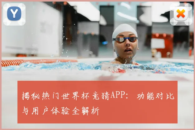 揭秘热门世界杯竞猜APP:功能对比与用户体验全解析