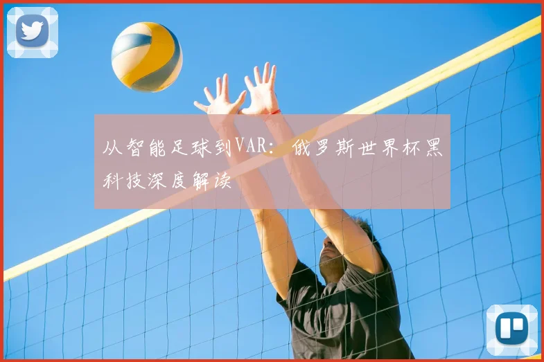 从智能足球到VAR：俄罗斯世界杯黑科技深度解读