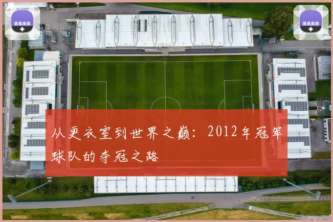 从更衣室到世界之巅：2012年冠军球队的夺冠之路