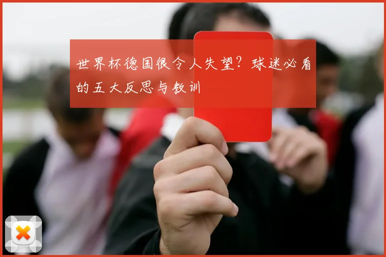 世界杯德国很令人失望？球迷必看的五大反思与教训