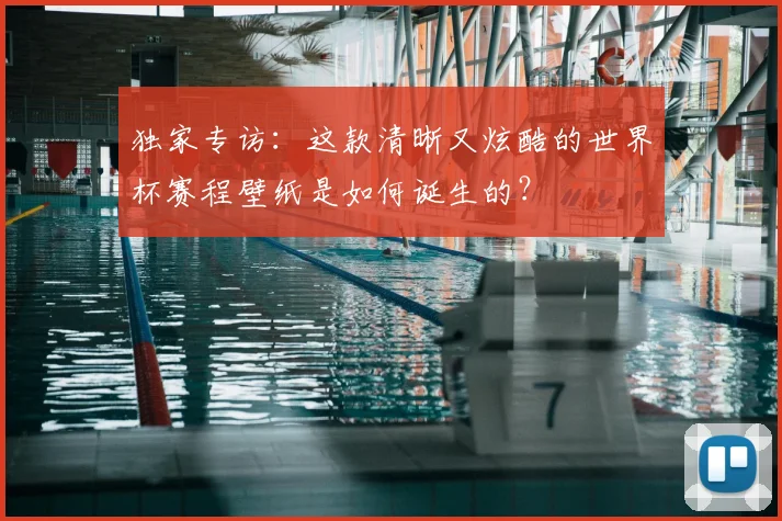 独家专访：这款清晰又炫酷的世界杯赛程壁纸是如何诞生的？