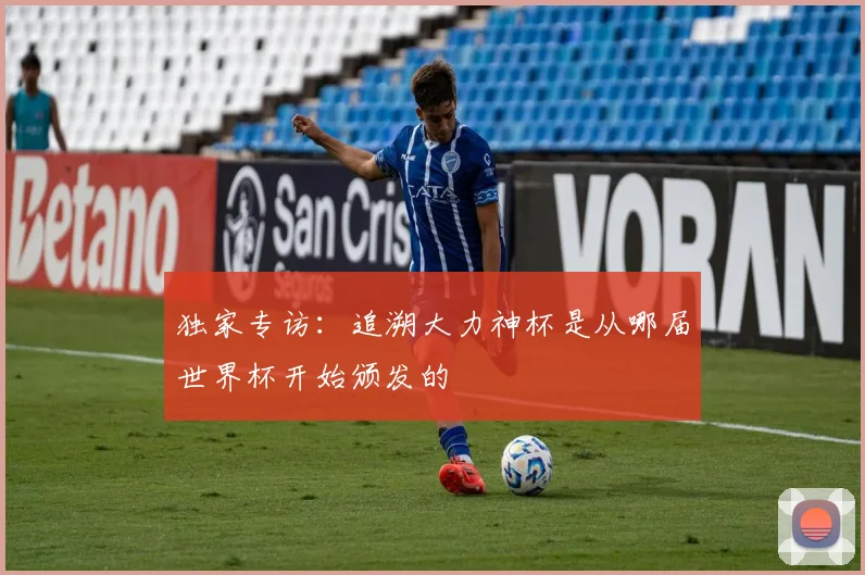 独家专访：追溯大力神杯是从哪届世界杯开始颁发的