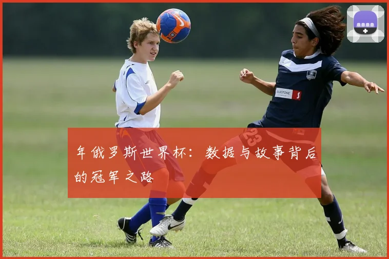 年俄罗斯世界杯：数据与故事背后的冠军之路