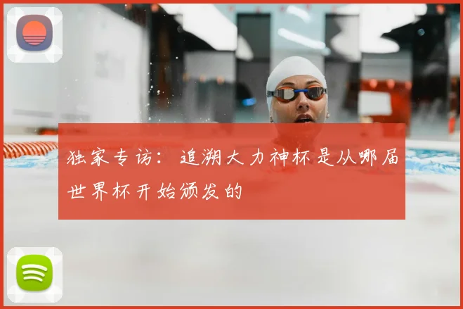 独家专访：追溯大力神杯是从哪届世界杯开始颁发的