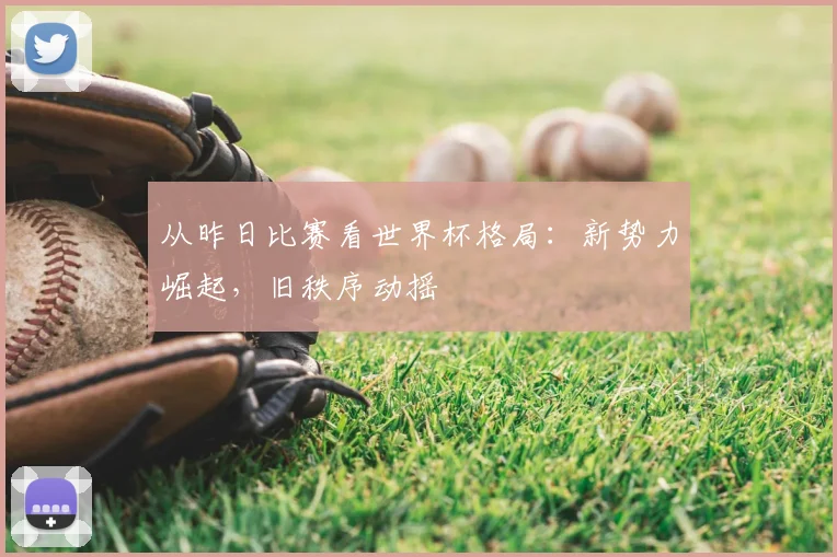 从昨日比赛看世界杯格局：新势力崛起，旧秩序动摇