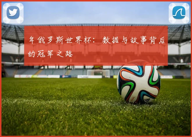 年俄罗斯世界杯：数据与故事背后的冠军之路