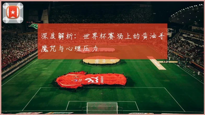 深度解析：世界杯赛场上的黄油手魔咒与心理压力