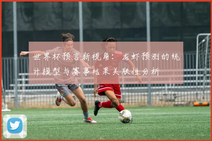 世界杯预言新视角：龙虾预测的统计模型与赛事结果关联性分析