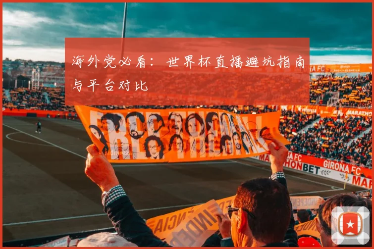 海外党必看：世界杯直播避坑指南与平台对比